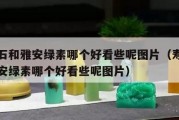 壽山石和雅安綠素哪個好看些呢（壽山石和雅安綠素哪個好看些呢圖片）