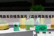 昌化雞血石價格及圖片（昌化雞血石毛料圖片）