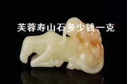 芙蓉壽山石多少錢一克（芙蓉壽山石多少錢一克啊）