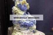 雅安綠石屬于什么石（雅安綠石是玉嗎）