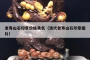 老壽山石印章價格黃色（清代老壽山石印章圖片）