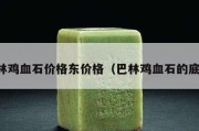 巴林雞血石價格東價格（巴林雞血石的底子）