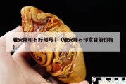 雅安綠印石好刻嗎	（雅安綠石印章目前價格）