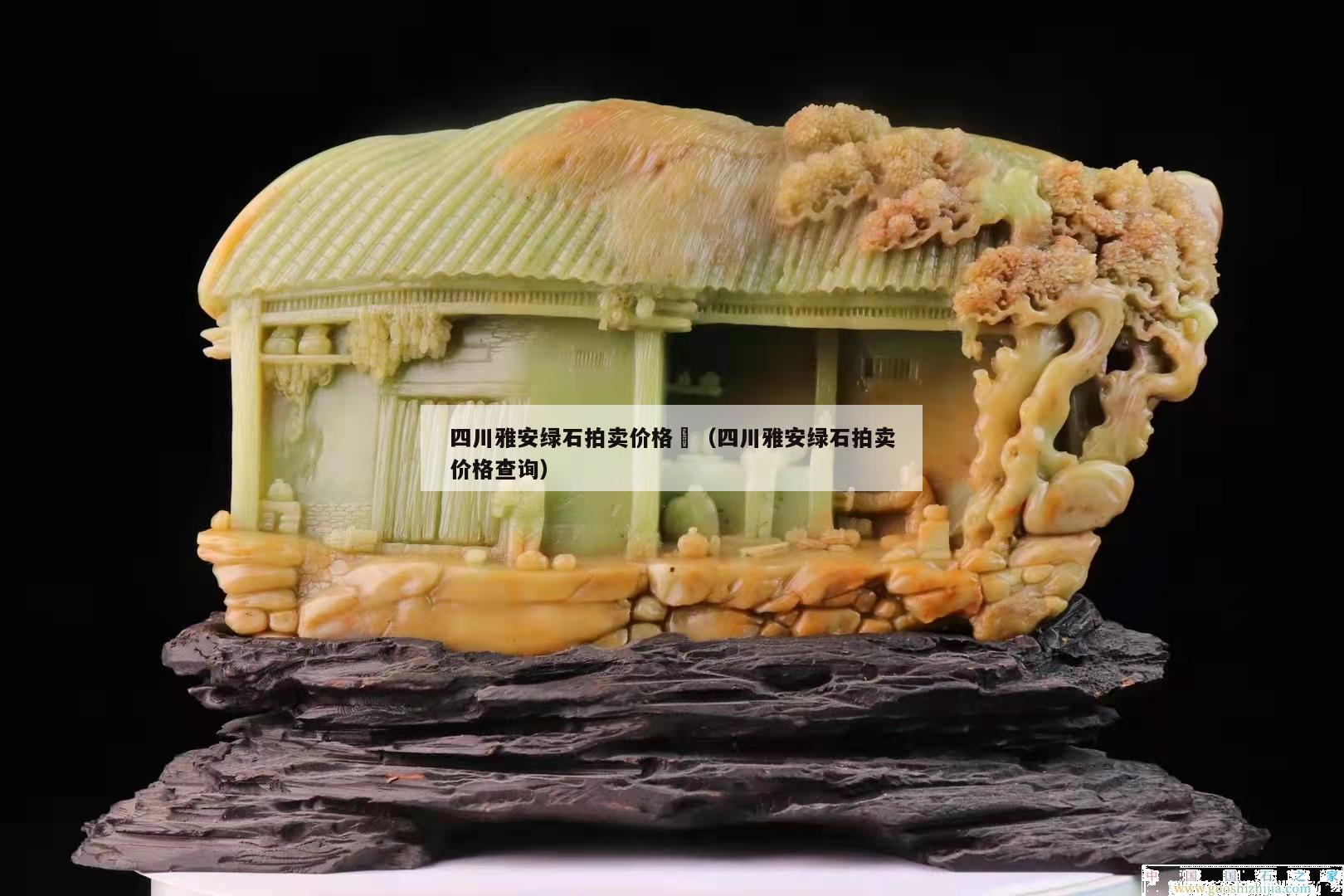 四川雅安綠石拍賣價格	（四川雅安綠石拍賣價格查詢）