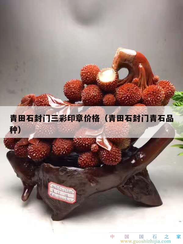 青田石封門三彩印章價格（青田石封門青石品種）
