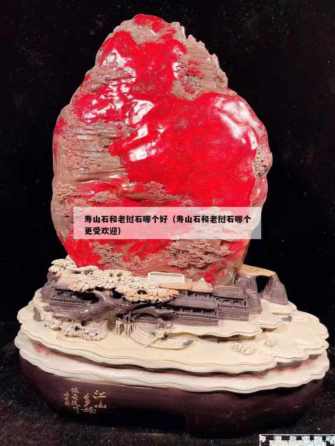 壽山石和老撾石哪個好（壽山石和老撾石哪個更受歡迎）
