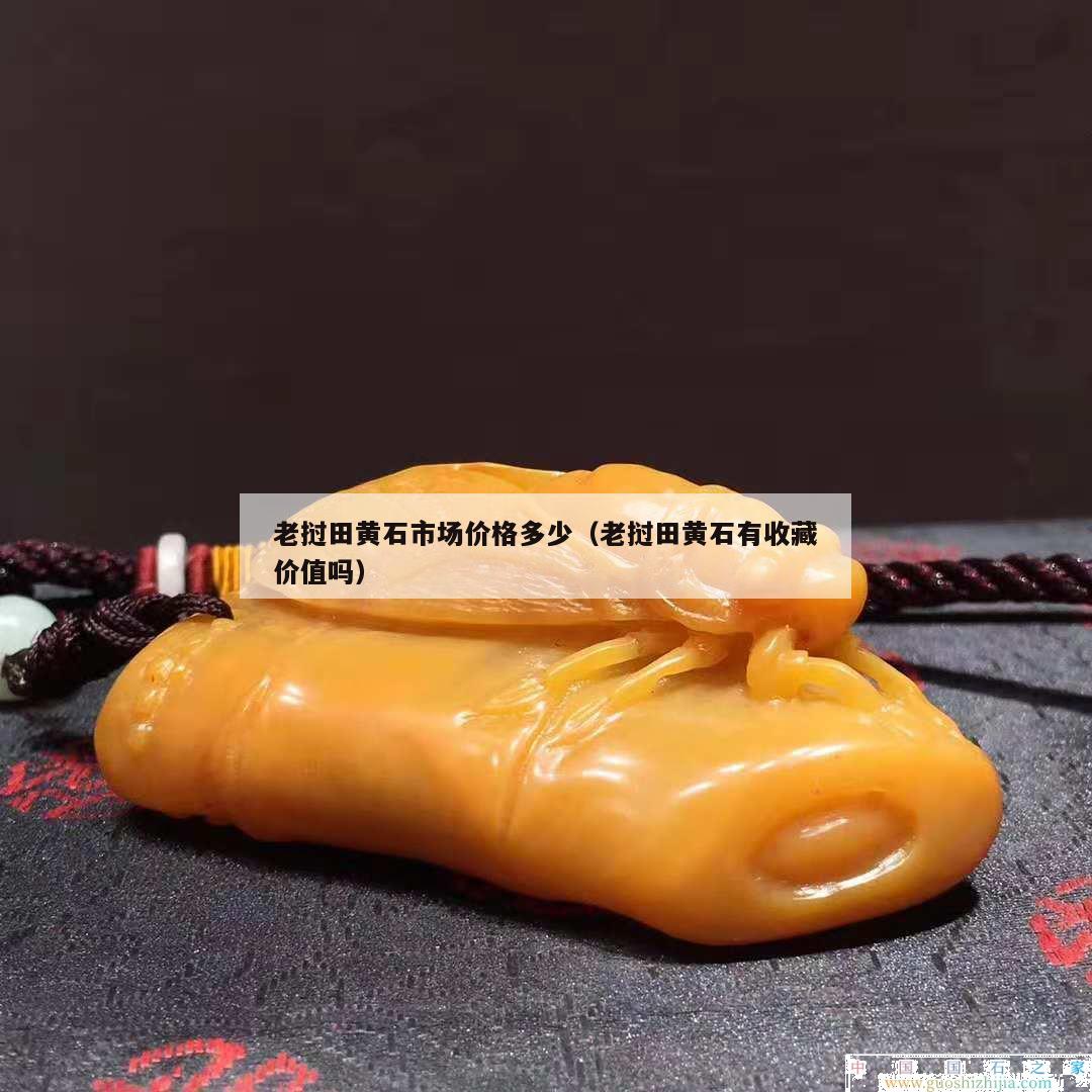 老撾田黃石市場價格多少（老撾田黃石有收藏價值嗎）