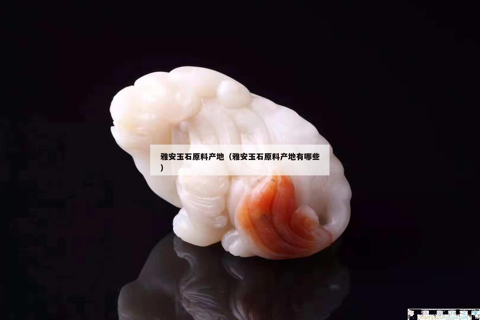 雅安玉石原料產(chǎn)地（雅安玉石原料產(chǎn)地有哪些）