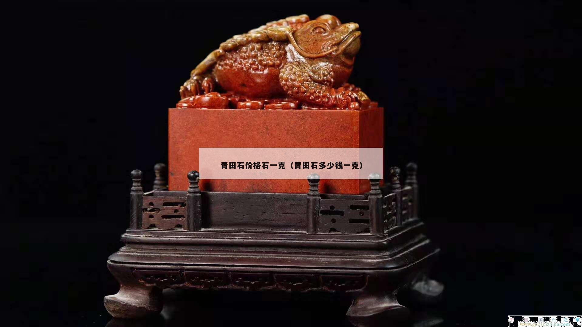 青田石價格石一克（青田石多少錢一克）