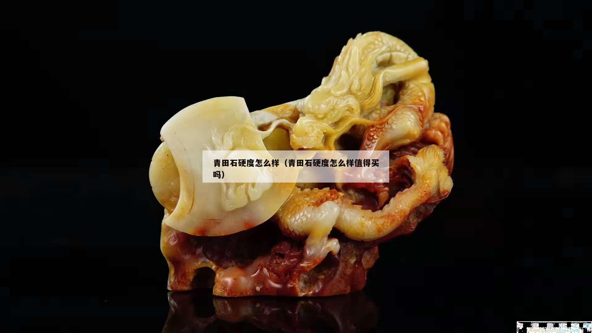 青田石硬度怎么樣（青田石硬度怎么樣值得買嗎）