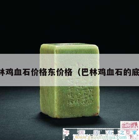 巴林雞血石價格東價格（巴林雞血石的底子）