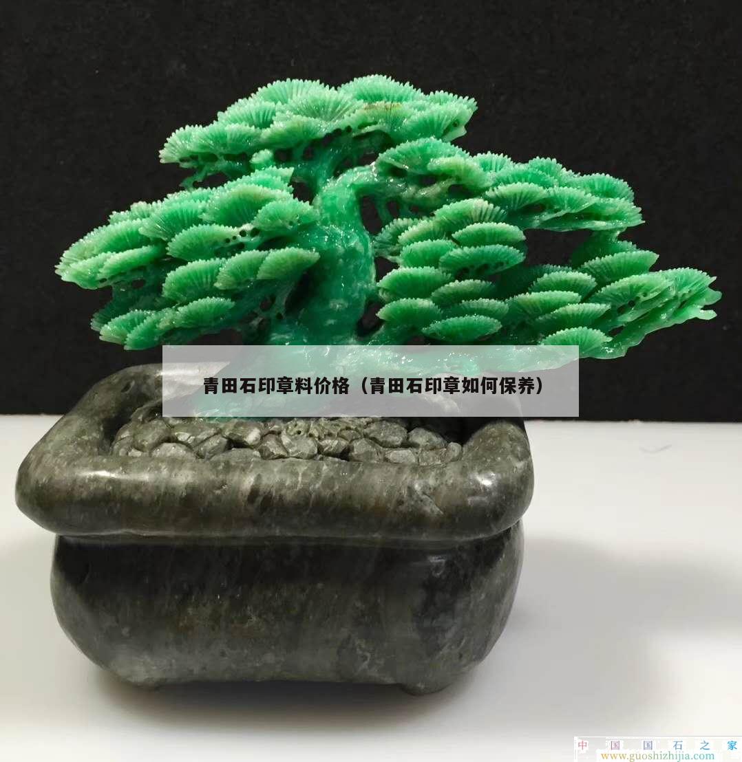 青田石印章料價格（青田石印章如何保養(yǎng)）