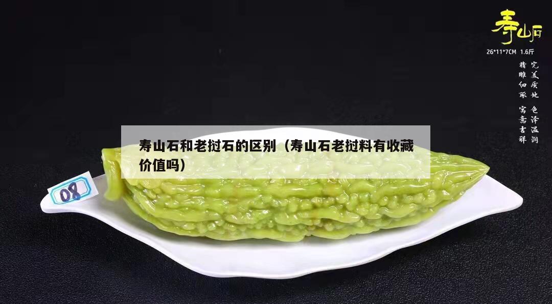 壽山石和老撾石的區別（壽山石老撾料有收藏價值嗎）