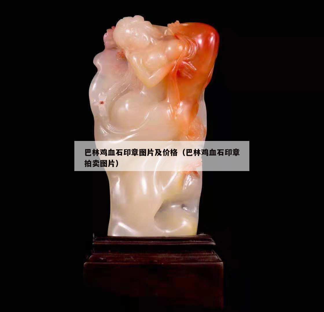 巴林雞血石印章圖片及價格（巴林雞血石印章拍賣圖片）
