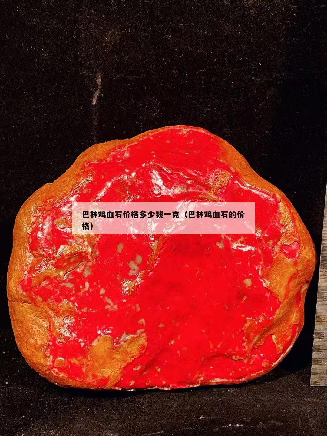 巴林雞血石價格多少錢一克（巴林雞血石的價格）