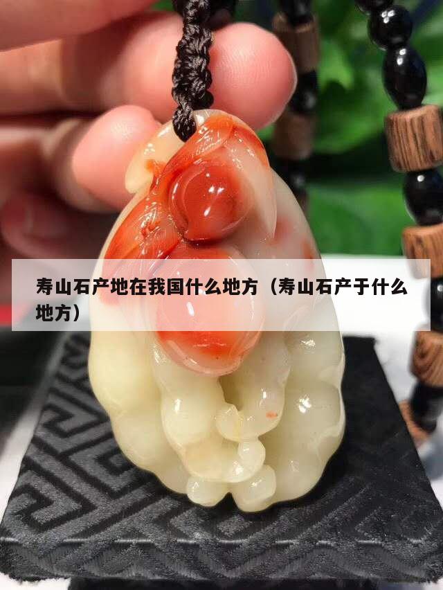 壽山石產(chǎn)地在我國什么地方（壽山石產(chǎn)于什么地方）