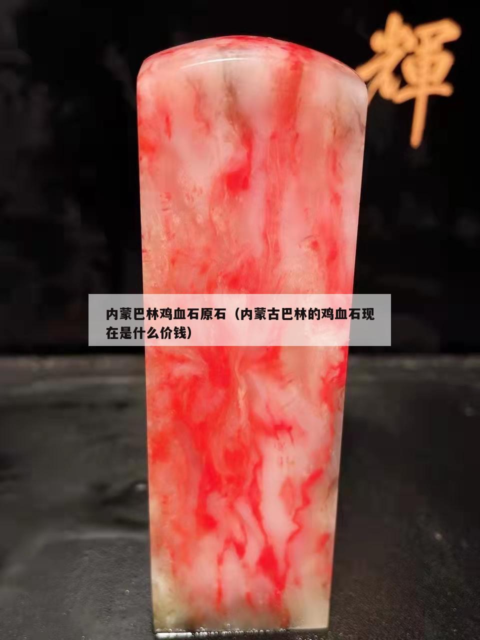 內(nèi)蒙巴林雞血石原石（內(nèi)蒙古巴林的雞血石現(xiàn)在是什么價錢）