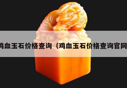 雞血玉石價格查詢（雞血玉石價格查詢官網）