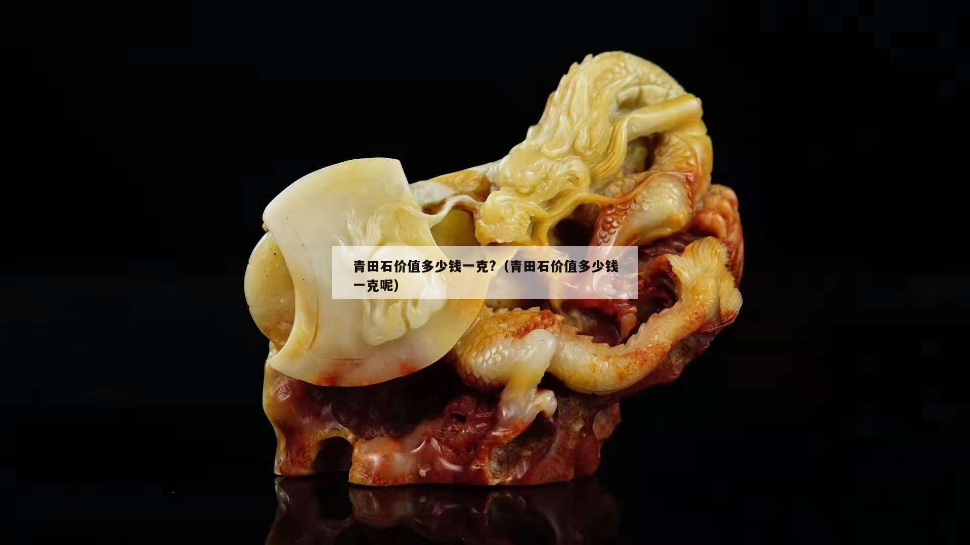 青田石價值多少錢一克?（青田石價值多少錢一克呢）