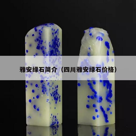 雅安綠石簡介（四川雅安綠石價格）